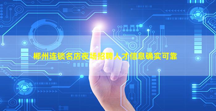 郴州连锁名店夜场招聘人才信息确实可靠